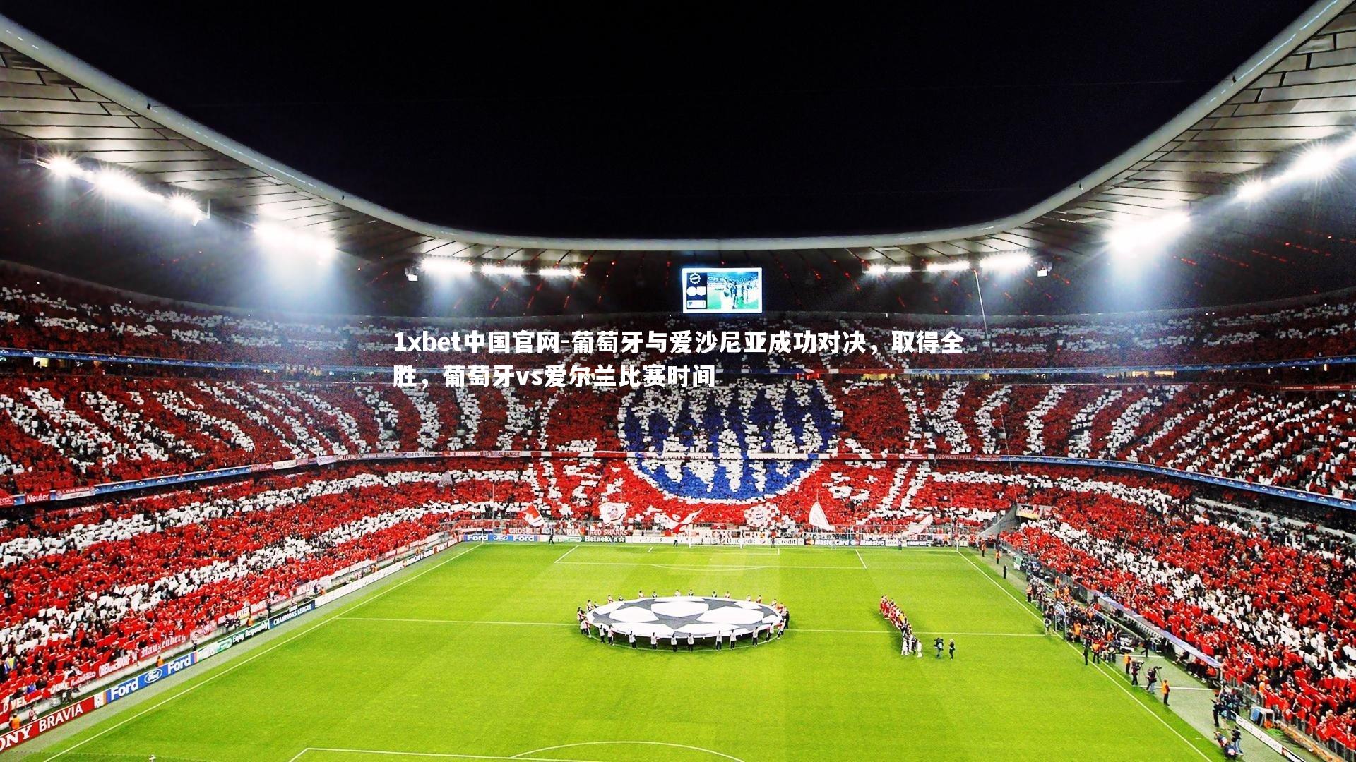 1xbet中国官网-葡萄牙与爱沙尼亚成功对决，取得全胜，葡萄牙vs爱尔兰比赛时间