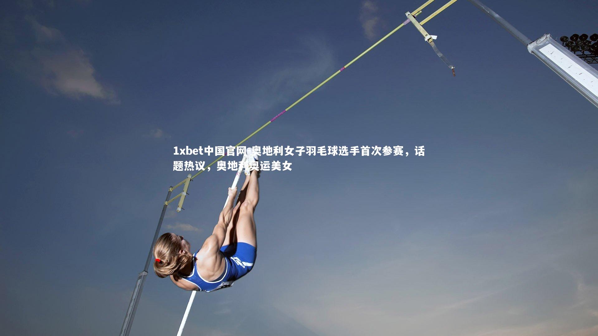 1xbet中国官网-奥地利女子羽毛球选手首次参赛,话题热议,奥地利奥运美女