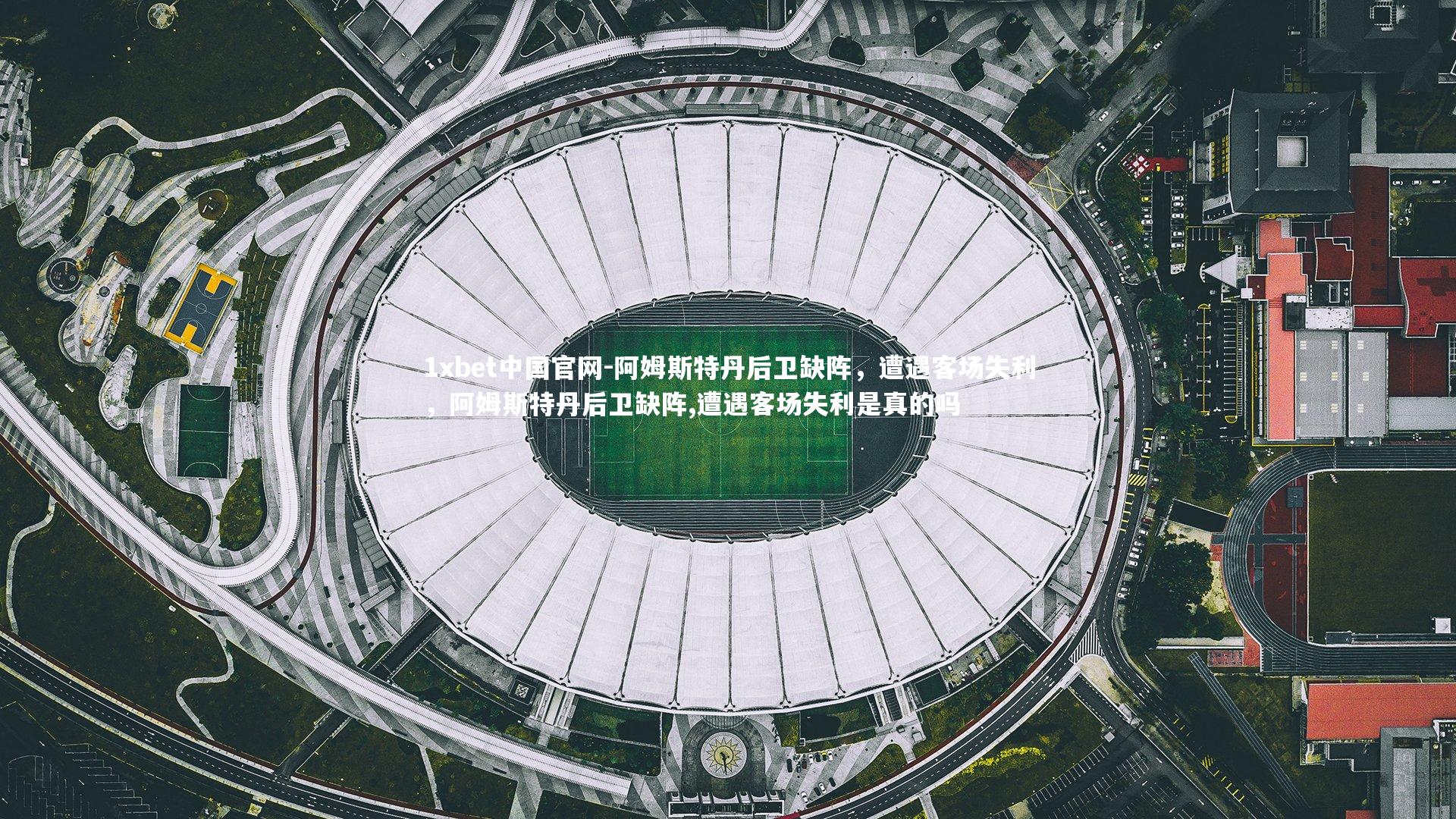 阿姆斯特丹后卫缺阵,遭遇客场失利,阿姆斯特丹后卫缺阵,遭遇客场失利是真的吗