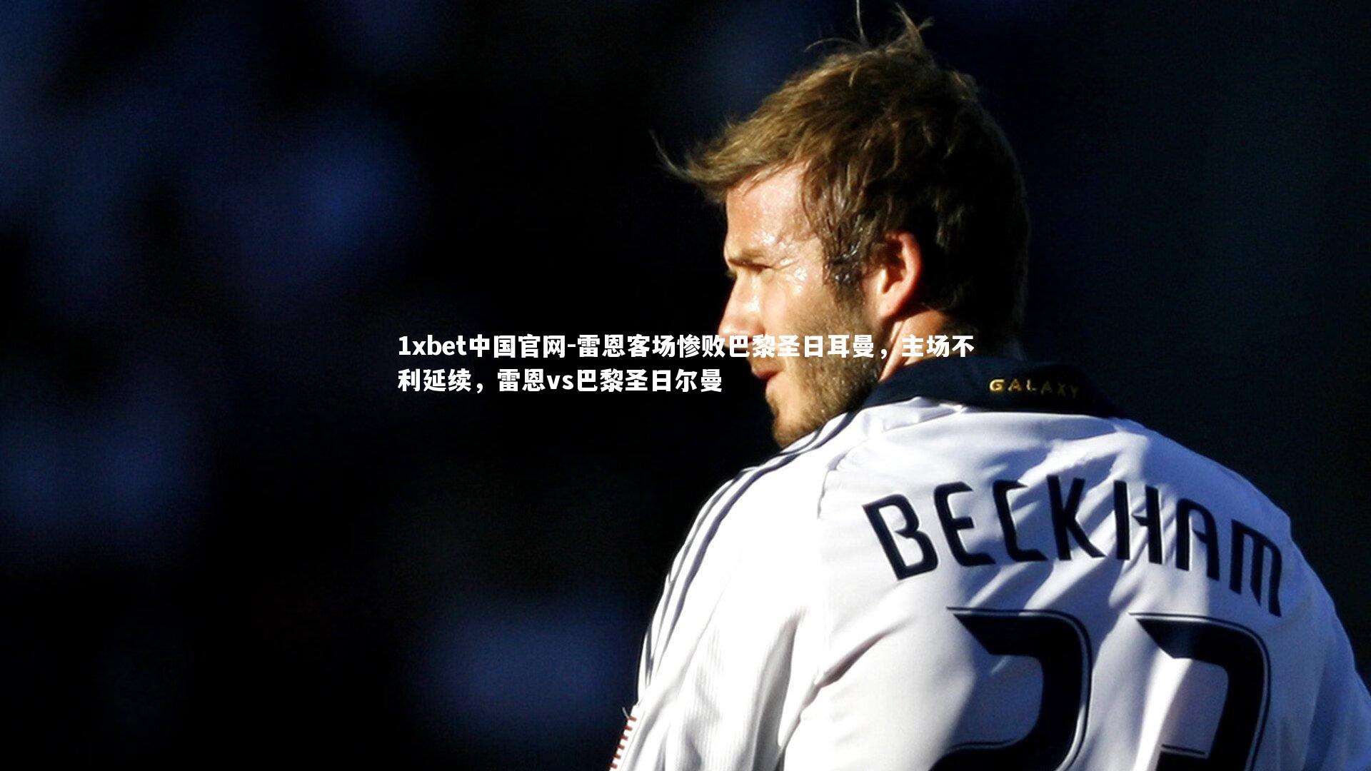 1xbet中国官网-雷恩客场惨败巴黎圣日耳曼，主场不利延续，雷恩vs巴黎圣日尔曼