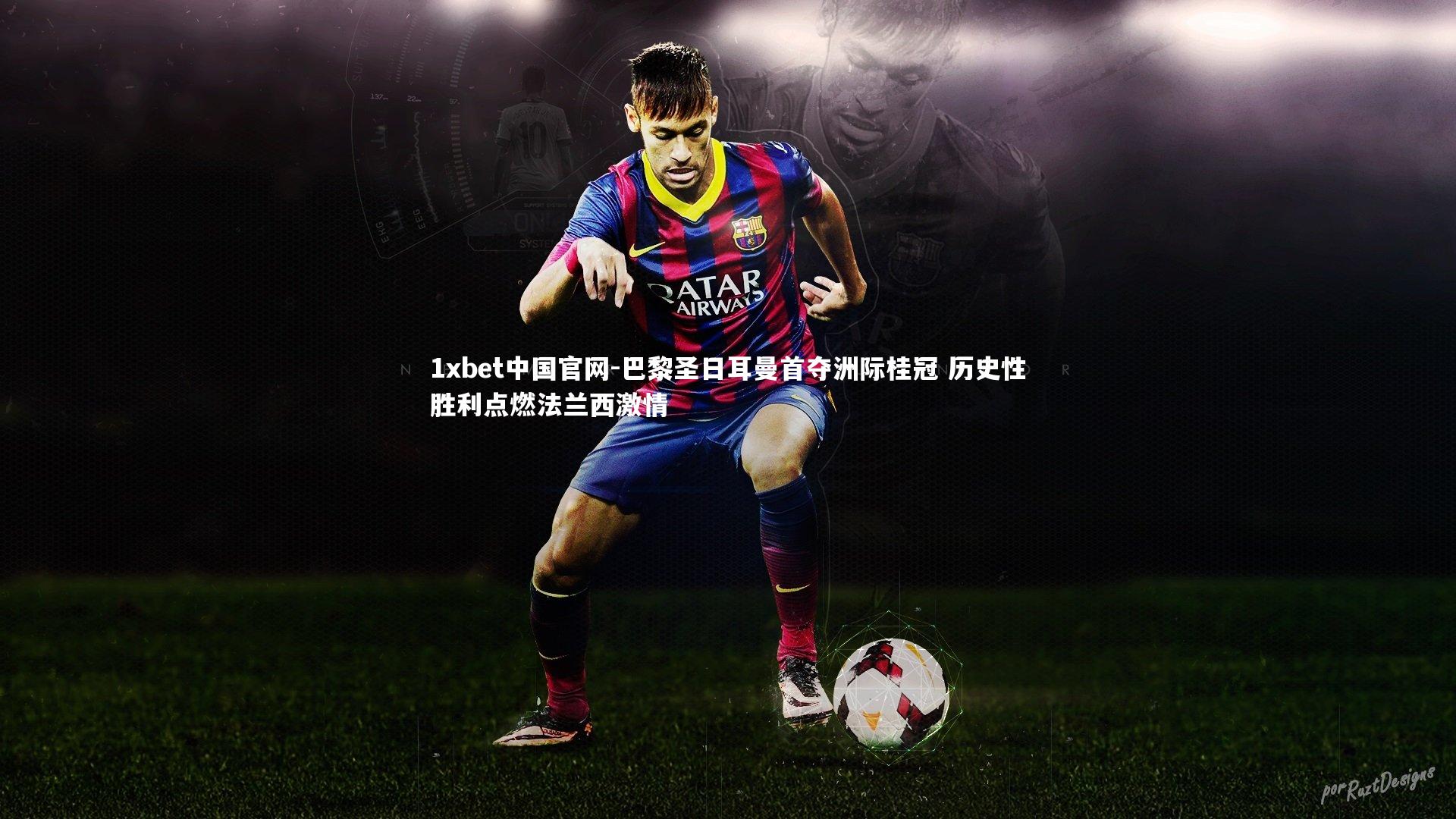 1xbet中国官网-巴黎圣日耳曼首夺洲际桂冠 历史性胜利点燃法兰西激情