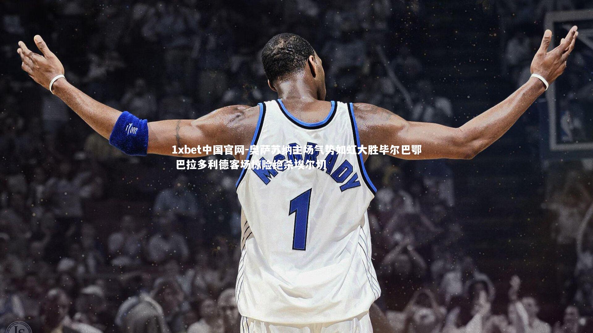 奥萨苏纳主场气势如虹大胜毕尔巴鄂 巴拉多利德客场惊险绝杀埃尔切