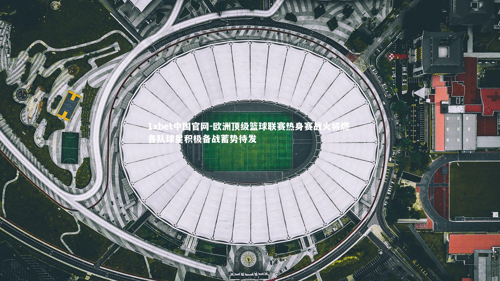 欧洲顶级篮球联赛热身赛战火将燃 各队球星积极备战蓄势待发