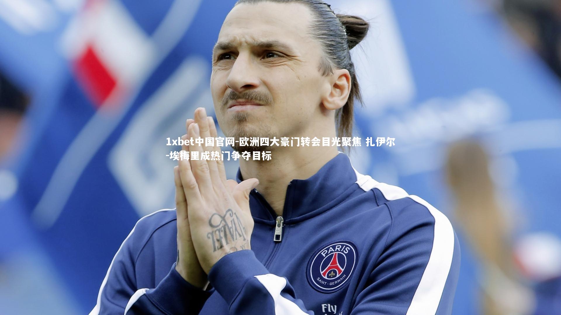 1xbet中国官网-欧洲四大豪门转会目光聚焦 扎伊尔-埃梅里成热门争夺目标