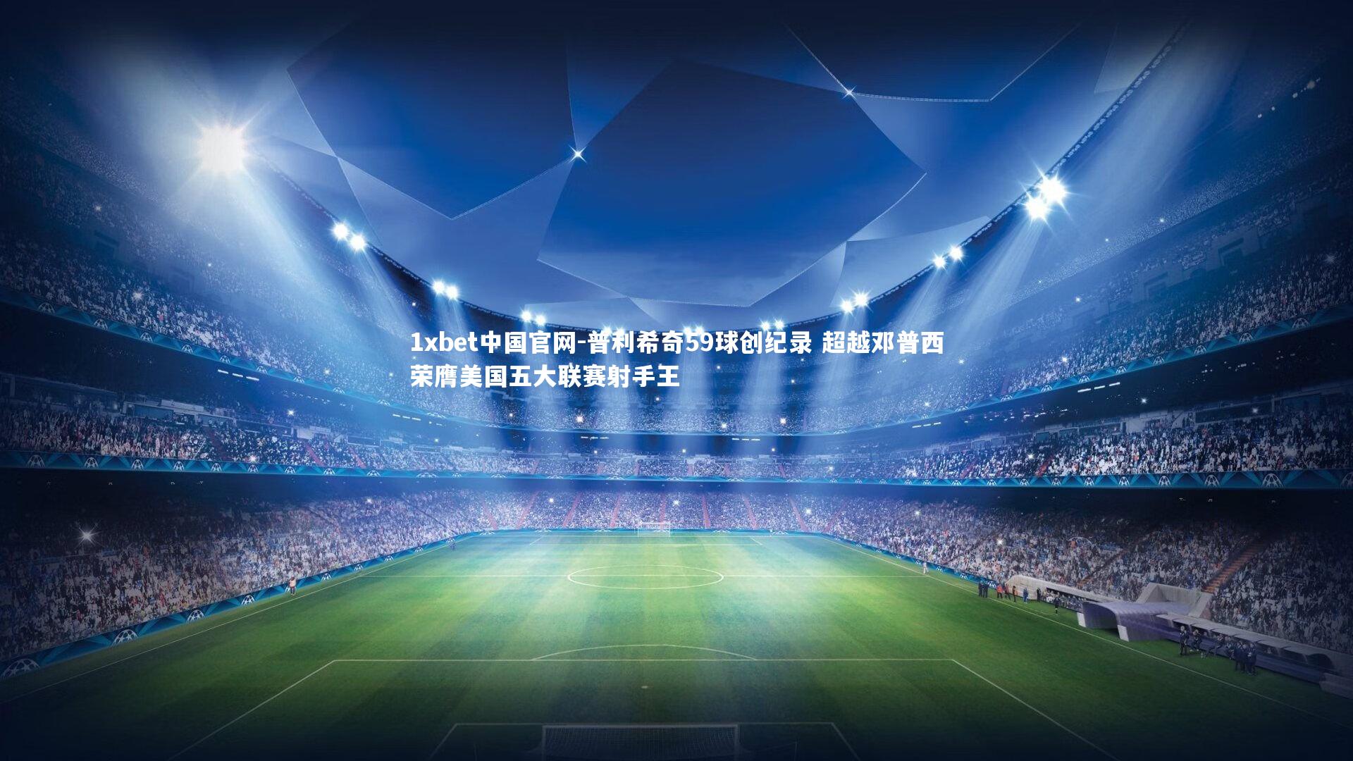 1xbet中国官网-普利希奇59球创纪录 超越邓普西荣膺美国五大联赛射手王